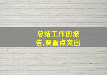 总结工作的报告,要重点突出