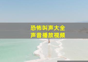 恐怖叫声大全声音播放视频