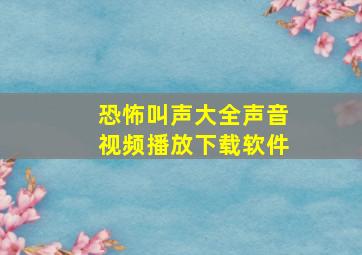 恐怖叫声大全声音视频播放下载软件