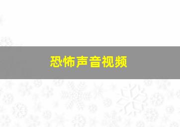 恐怖声音视频