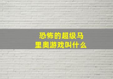 恐怖的超级马里奥游戏叫什么