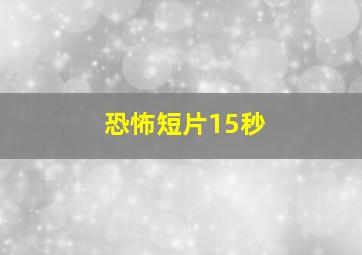 恐怖短片15秒