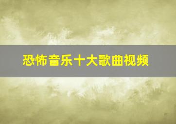 恐怖音乐十大歌曲视频