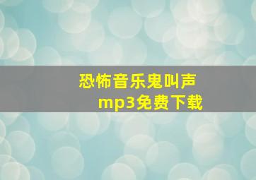 恐怖音乐鬼叫声mp3免费下载