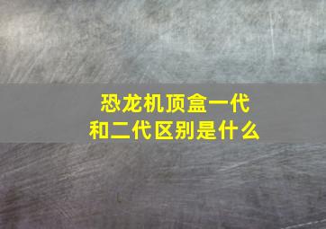 恐龙机顶盒一代和二代区别是什么