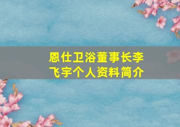 恩仕卫浴董事长李飞宇个人资料简介