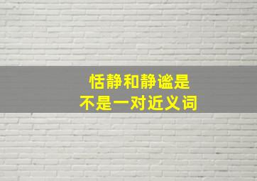 恬静和静谧是不是一对近义词