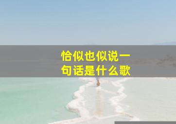 恰似也似说一句话是什么歌