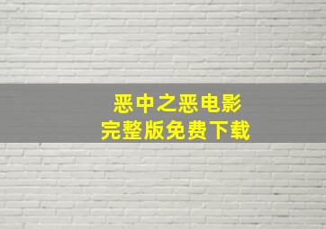 恶中之恶电影完整版免费下载