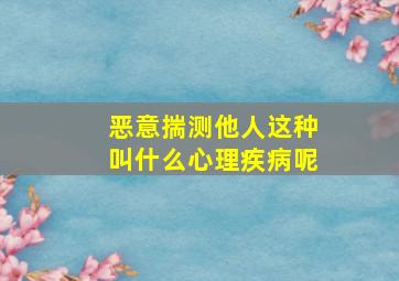 恶意揣测他人这种叫什么心理疾病呢