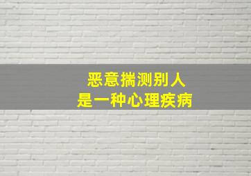 恶意揣测别人是一种心理疾病