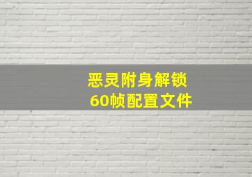 恶灵附身解锁60帧配置文件