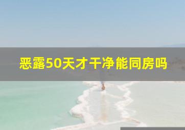 恶露50天才干净能同房吗