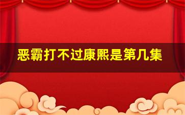 恶霸打不过康熙是第几集