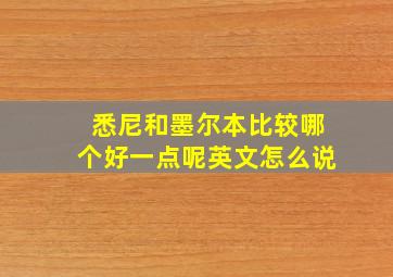 悉尼和墨尔本比较哪个好一点呢英文怎么说