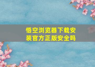 悟空浏览器下载安装官方正版安全吗