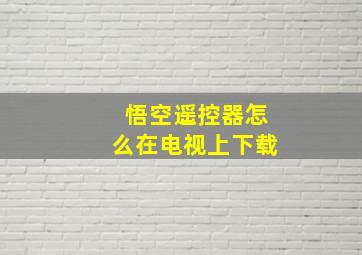 悟空遥控器怎么在电视上下载