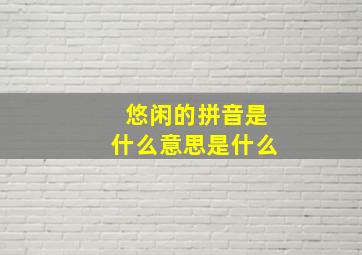 悠闲的拼音是什么意思是什么