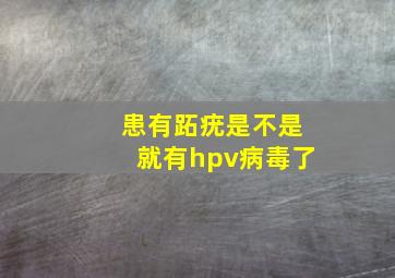 患有跖疣是不是就有hpv病毒了