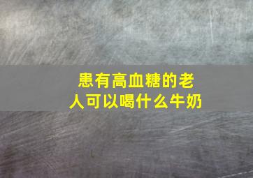 患有高血糖的老人可以喝什么牛奶