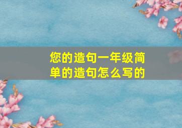 您的造句一年级简单的造句怎么写的