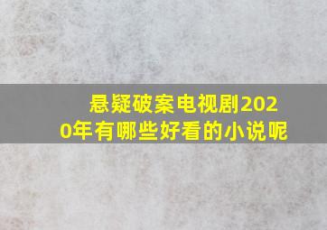 悬疑破案电视剧2020年有哪些好看的小说呢