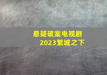 悬疑破案电视剧2023繁城之下