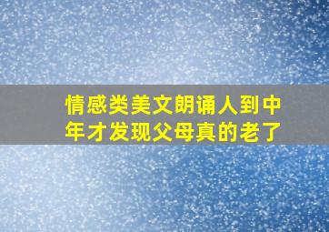 情感类美文朗诵人到中年才发现父母真的老了