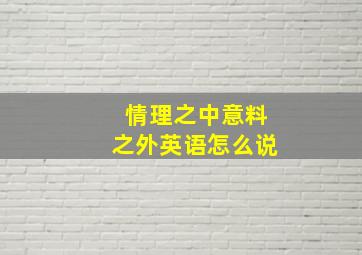 情理之中意料之外英语怎么说