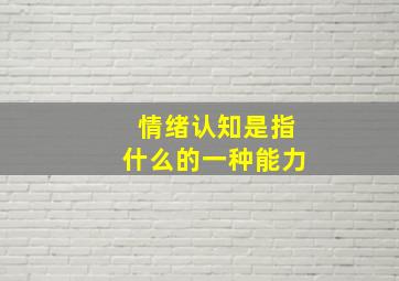 情绪认知是指什么的一种能力