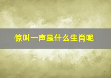 惊叫一声是什么生肖呢