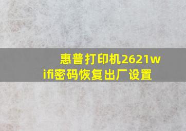 惠普打印机2621wifi密码恢复出厂设置