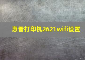 惠普打印机2621wifi设置