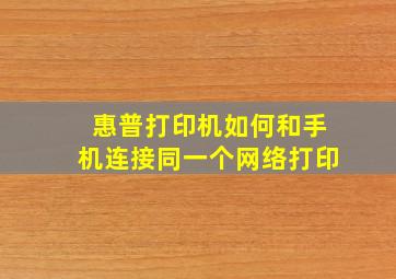 惠普打印机如何和手机连接同一个网络打印