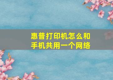 惠普打印机怎么和手机共用一个网络