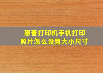 惠普打印机手机打印照片怎么设置大小尺寸