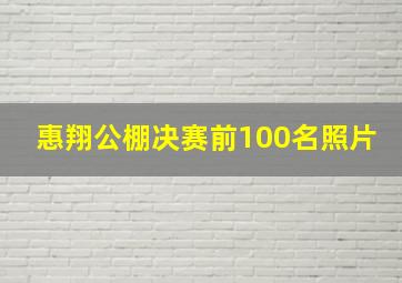 惠翔公棚决赛前100名照片