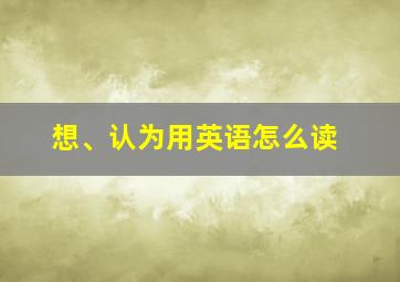 想、认为用英语怎么读