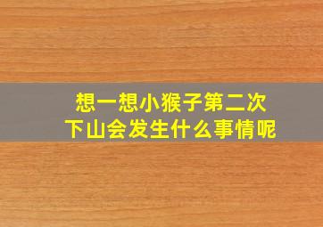 想一想小猴子第二次下山会发生什么事情呢