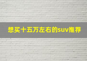 想买十五万左右的suv推荐