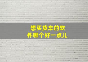 想买货车的软件哪个好一点儿