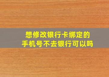 想修改银行卡绑定的手机号不去银行可以吗