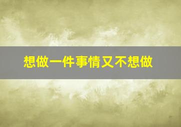 想做一件事情又不想做