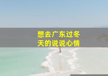 想去广东过冬天的说说心情