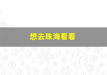 想去珠海看看