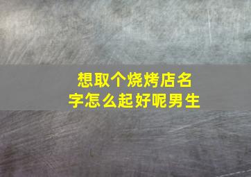 想取个烧烤店名字怎么起好呢男生