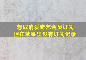 想取消爱奇艺会员订阅但在苹果里没有订阅记录