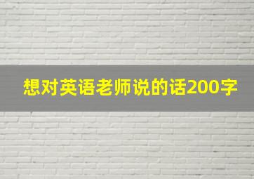 想对英语老师说的话200字