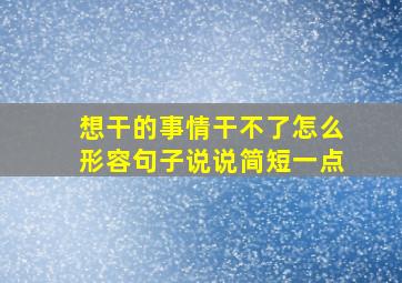 想干的事情干不了怎么形容句子说说简短一点