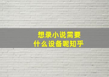 想录小说需要什么设备呢知乎